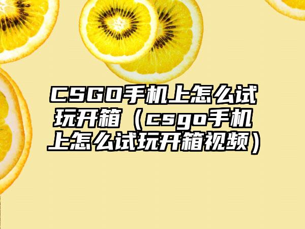 CSGO手机上怎么试玩开箱（csgo手机上怎么试玩开箱视频）