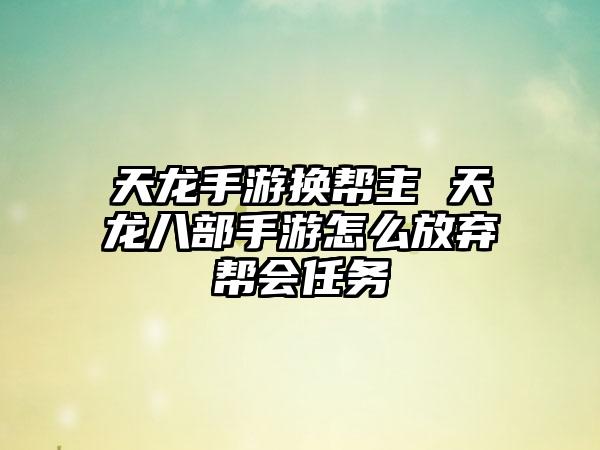 天龙手游换帮主 天龙八部手游怎么放弃帮会任务