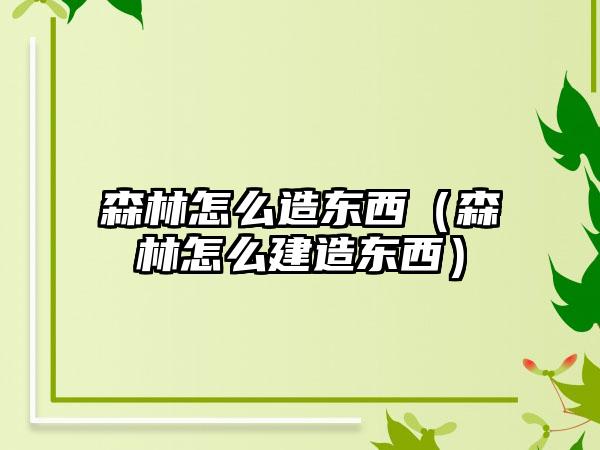 森林怎么造东西（森林怎么建造东西）