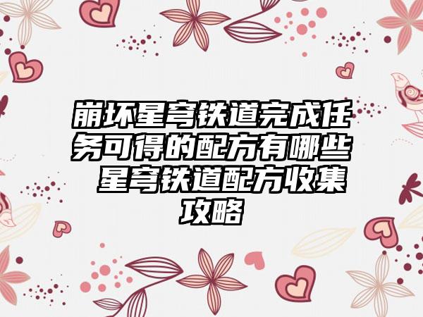 崩坏星穹铁道完成任务可得的配方有哪些 星穹铁道配方收集攻略