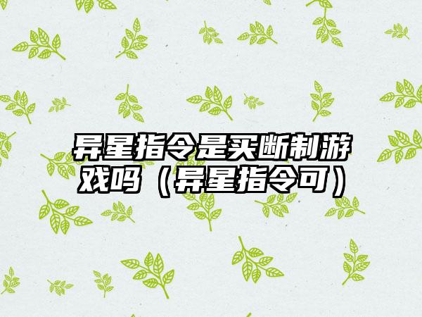 异星指令是买断制游戏吗（异星指令可）