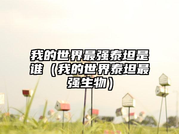 我的世界最强泰坦是谁（我的世界泰坦最强生物）