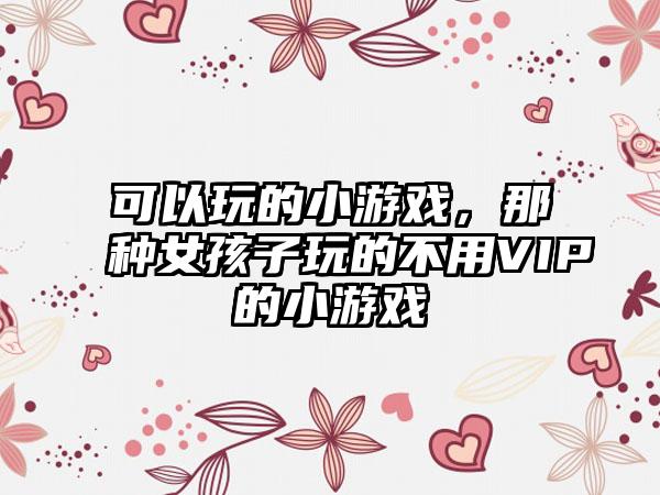 可以玩的小游戏，那种女孩子玩的不用VIP的小游戏