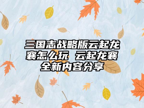 三国志战略版云起龙襄怎么玩 云起龙襄全新内容分享