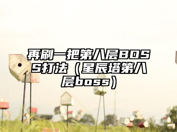 再刷一把第八层BOSS打法（星辰塔第八层boss）