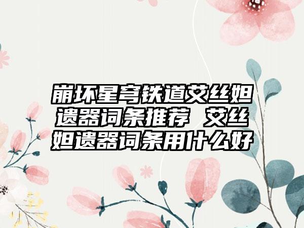 崩坏星穹铁道艾丝妲遗器词条推荐 艾丝妲遗器词条用什么好