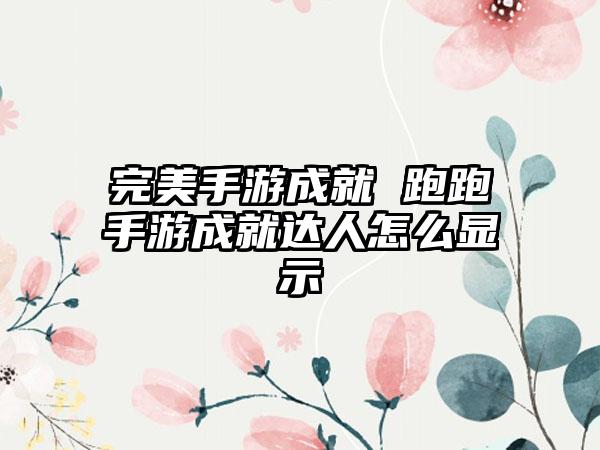 完美手游成就 跑跑手游成就达人怎么显示