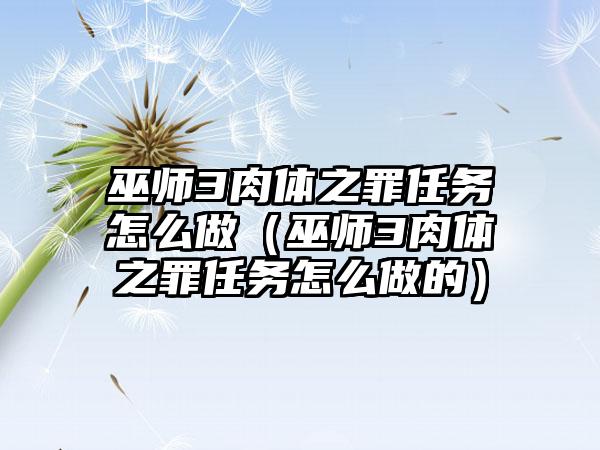 巫师3肉体之罪任务怎么做（巫师3肉体之罪任务怎么做的）