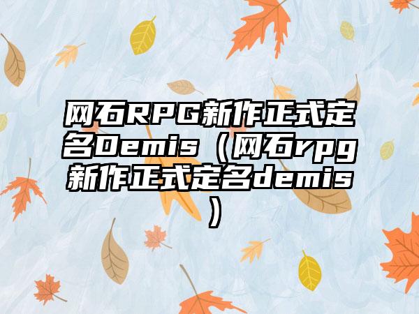 网石RPG新作正式定名Demis（网石rpg新作正式定名demis）