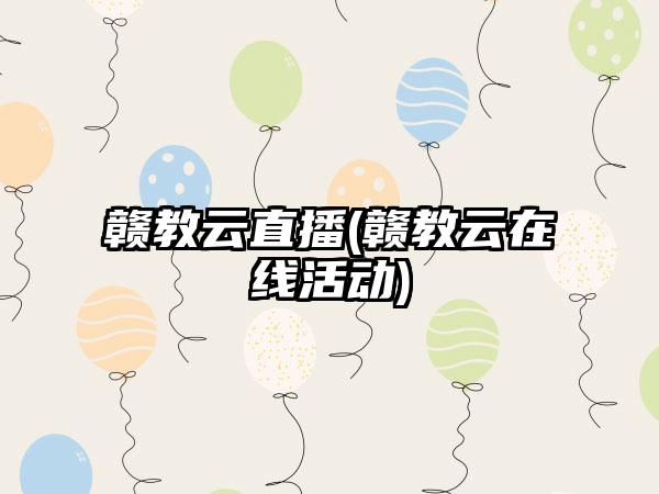 赣教云直播(赣教云在线活动)