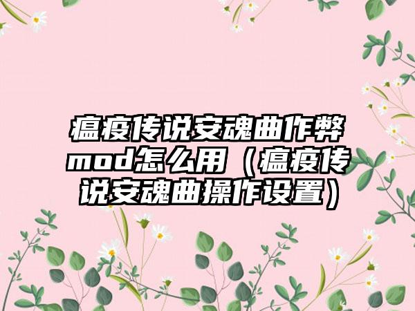 瘟疫传说安魂曲作弊mod怎么用（瘟疫传说安魂曲操作设置）