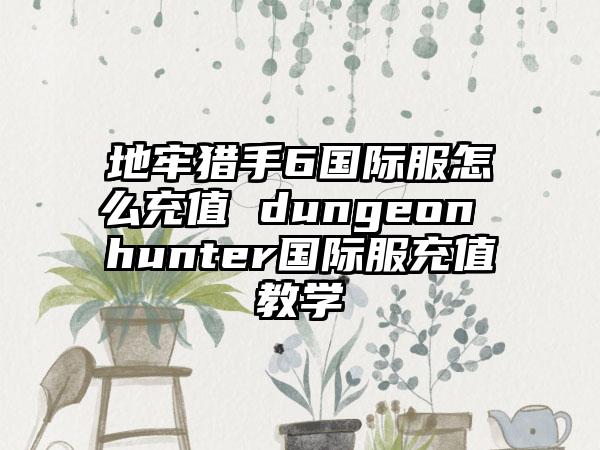 地牢猎手6国际服怎么充值 dungeon hunter国际服充值教学