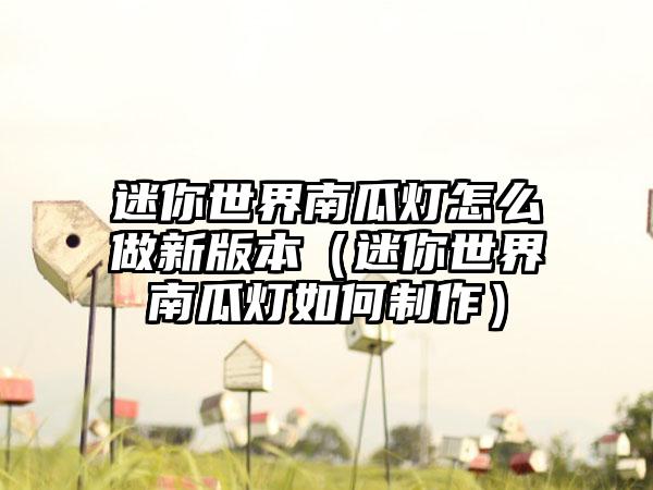 迷你世界南瓜灯怎么做新版本（迷你世界南瓜灯如何制作）