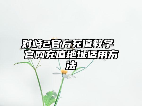 对峙2官方充值教学 官网充值地址适用方法