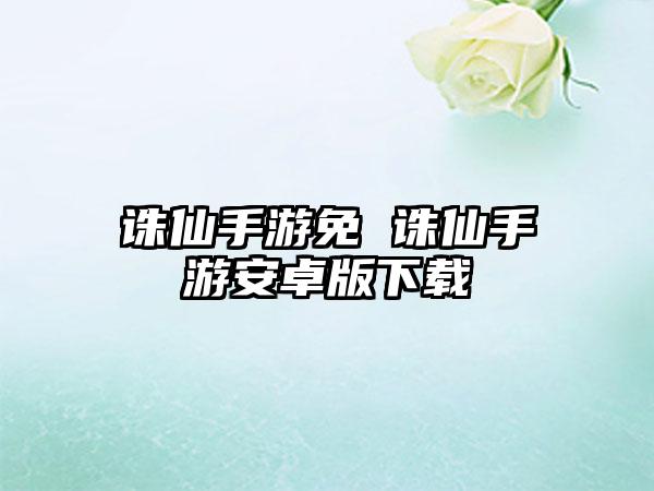 诛仙手游免 诛仙手游安卓版下载