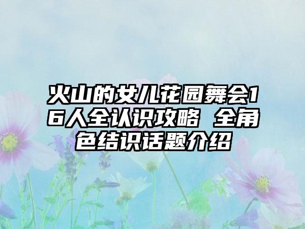 火山的女儿花园舞会16人全认识攻略 全角色结识话题介绍