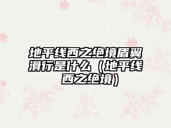 地平线西之绝境盾翼滑行是什么（地平线 西之绝境）