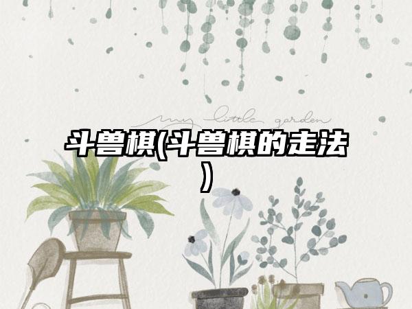 斗兽棋(斗兽棋的走法)