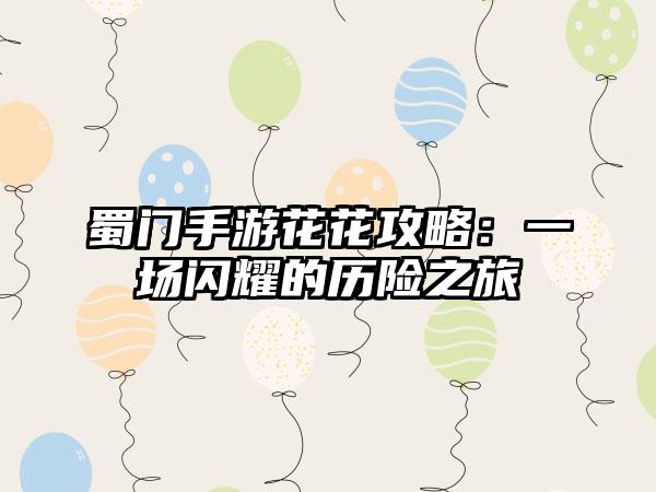 蜀门手游花花攻略：一场闪耀的历险之旅