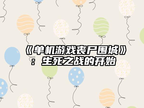 《单机游戏丧尸围城》：生死之战的开始