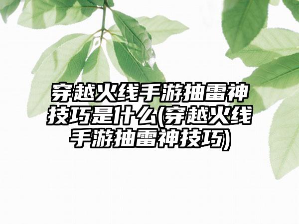 穿越火线手游抽雷神技巧是什么(穿越火线手游抽雷神技巧)