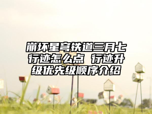 崩坏星穹铁道三月七行迹怎么点 行迹升级优先级顺序介绍