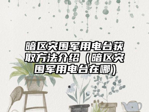 暗区突围军用电台获取方法介绍（暗区突围军用电台在哪）