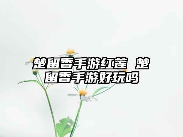 楚留香手游红莲 楚留香手游好玩吗