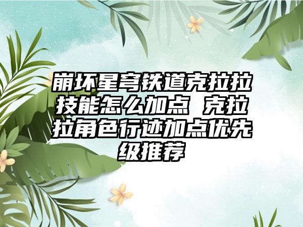 崩坏星穹铁道克拉拉技能怎么加点 克拉拉角色行迹加点优先级推荐