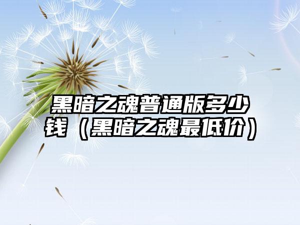 黑暗之魂普通版多少钱（黑暗之魂最低价）