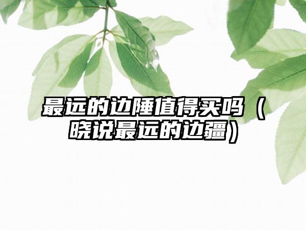 最远的边陲值得买吗（晓说最远的边疆）