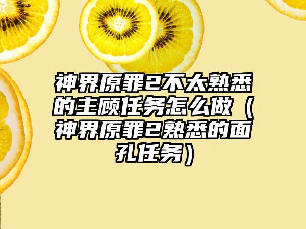 神界原罪2不太熟悉的主顾任务怎么做（神界原罪2熟悉的面孔任务）