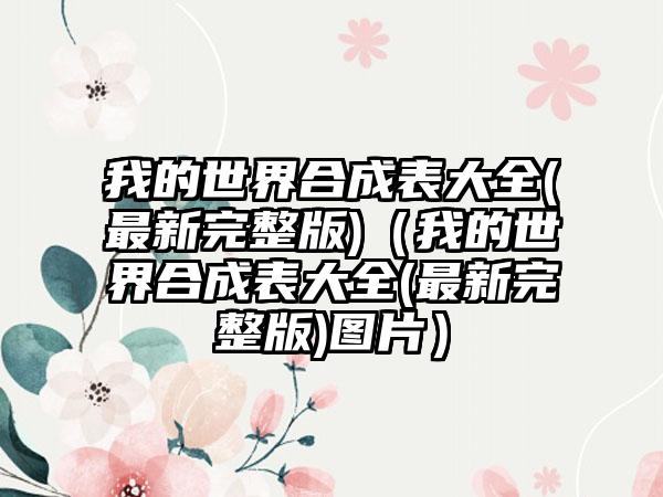 我的世界合成表大全(最新完整版)（我的世界合成表大全(最新完整版)图片）
