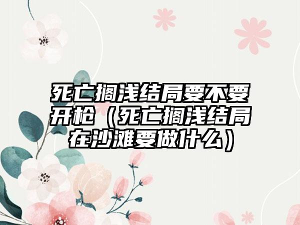 死亡搁浅结局要不要开枪（死亡搁浅结局在沙滩要做什么）