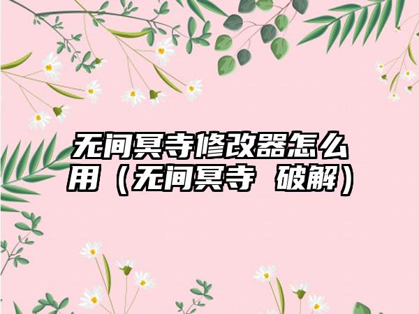 无间冥寺修改器怎么用（无间冥寺 破解）