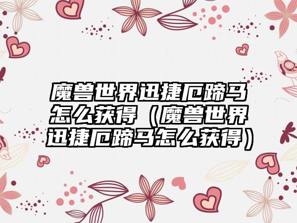 魔兽世界迅捷厄蹄马怎么获得（魔兽世界迅捷厄蹄马怎么获得）