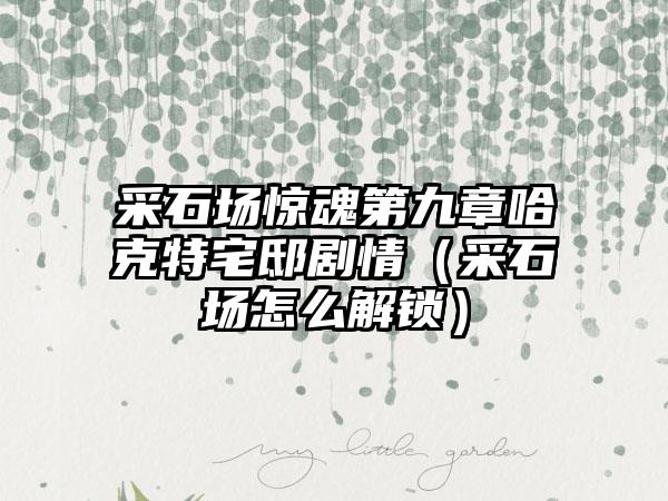 采石场惊魂第九章哈克特宅邸剧情（采石场怎么解锁）