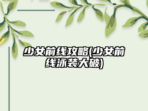 少女前线攻略(少女前线泳装大破)