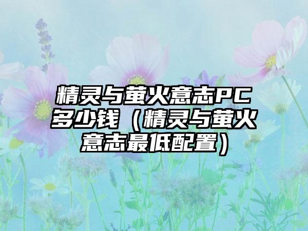 精灵与萤火意志PC多少钱（精灵与萤火意志最低配置）
