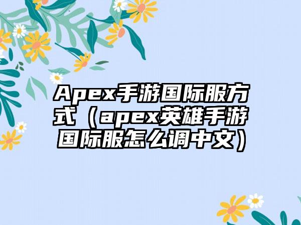 Apex手游国际服方式（apex英雄手游国际服怎么调中文）