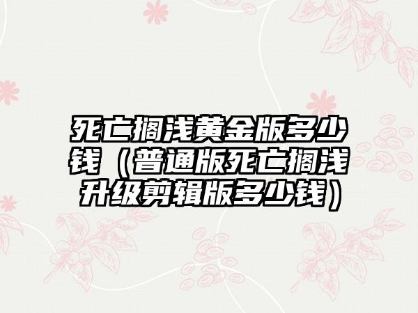 死亡搁浅黄金版多少钱（普通版死亡搁浅升级剪辑版多少钱）