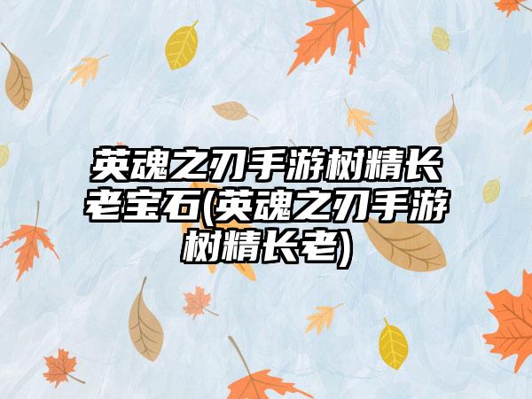 英魂之刃手游树精长老宝石(英魂之刃手游树精长老)