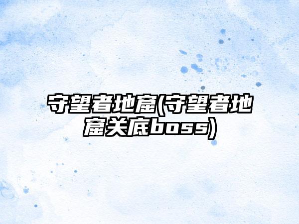 守望者地窟(守望者地窟关底boss)
