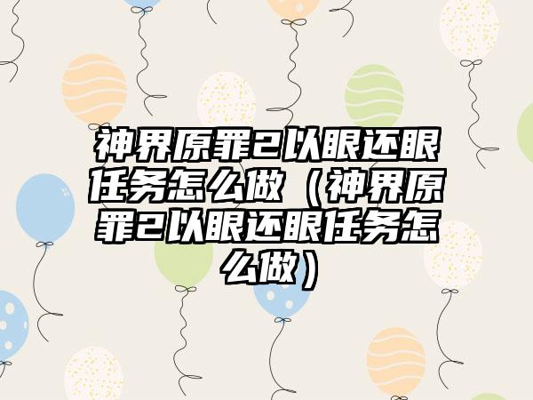 神界原罪2以眼还眼任务怎么做（神界原罪2以眼还眼任务怎么做）