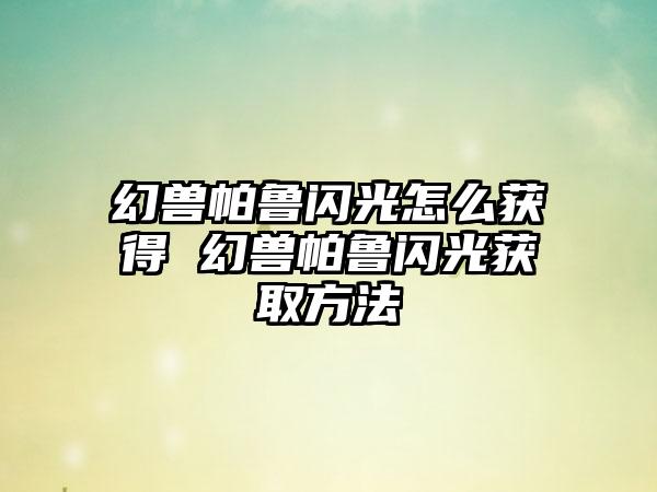 幻兽帕鲁闪光怎么获得 幻兽帕鲁闪光获取方法