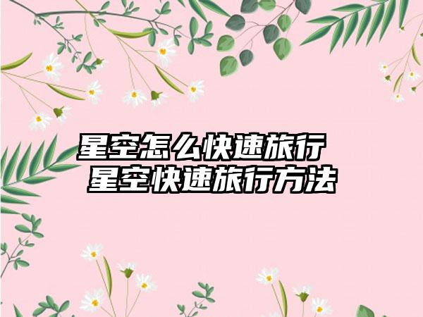 星空怎么快速旅行 星空快速旅行方法