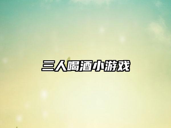 三人喝酒小游戏