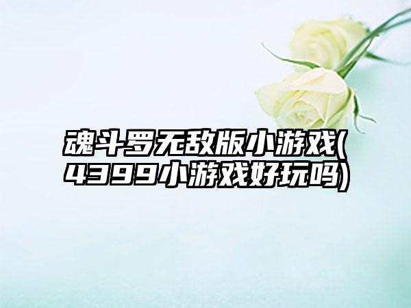 魂斗罗无敌版小游戏(4399小游戏好玩吗)