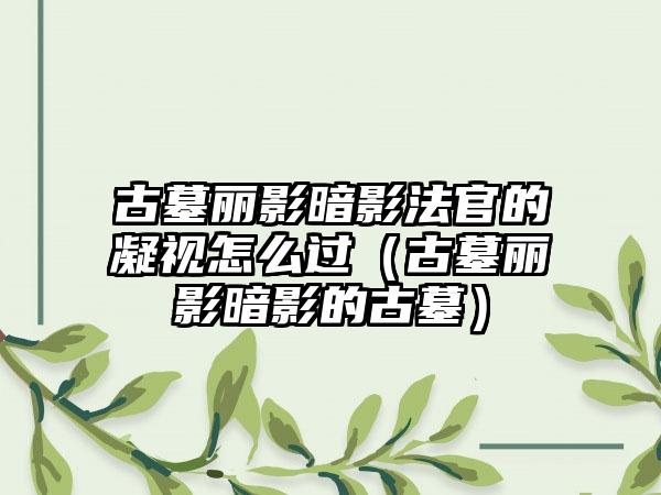 古墓丽影暗影法官的凝视怎么过（古墓丽影暗影的古墓）