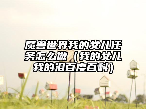 魔兽世界我的女儿任务怎么做（我的女儿我的泪百度百科）